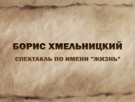 Спектакль по имени "Жизнь". Борис Хмельницкий						