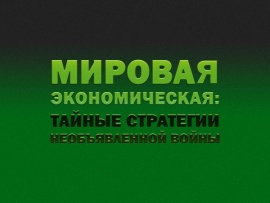 Мировая экономическая: тайные стратегии необъявленной войны: "Крах однополярного мира"						