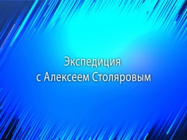 Экспедиция с Алексеем Столяровым: 10, 11, 12, 8 серии						